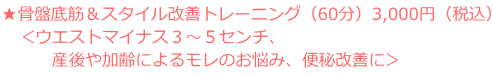 ★骨盤底筋&スタイル改善コース(60分)3,000円(税込) <ウエストマイナス3~5センチ、 産後や加齢によるモレのお悩み、便秘改善に>